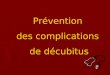 Prévention des complications de décubitus. Introduction Prévention : Prévention : Quelques définitions : La prévention primaire selon l'OMS, c'est « l'ensemble