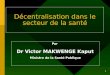 1 Décentralisation dans le secteur de la santé Par Dr Victor MAKWENGE Kaput Ministre de la Santé Publique