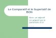Le Comparatif et le Superlatif de BON Bon= un adjectif Un adjectif est le partenaire dun _ _ _
