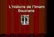 Lhistoire de limam Bouziane Monsieur limam Bouziane ne travaille pas étant un homme sage du culte musulman A lire jusquà la fin, ça vaut le coup
