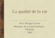La qualité de la vie Prof. Philippe Corten Ministère de la Santé Publique – Belgique 2002