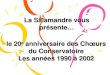 La Salamandre vous présente le 20 e anniversaire des Chœurs du Conservatoire Les années 1990 à 2002