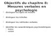 Objectifs du chapitre 8: Mesures verbales en psychologie distinguer les types de mesure distinguer les échelles distinguer les échelles distinguer les