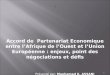1 Accord de Partenariat Economique entre lAfrique de lOuest et lUnion Européenne : enjeux, point des négociations et défis Présenté par: Mouhamed K. ASSANI
