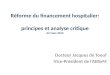 Réforme du financement hospitalier: principes et analyse critique 22 mars 2014 Docteur Jacques de Toeuf Vice-Président de lABSyM