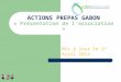Mis à jour le 1 er Avril 2012 ACTIONS PREPAS GABON « Présentation de lassociation » 1
