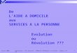 Uniformation - IRTS Aquitaine - FORMATION RESPONSABLES DE SECTEUR - ISABELLE LAFAYE 1 Avril 2008 De LAIDE A DOMICILE aux SERVICES A LA PERSONNE Evolution