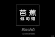 Bashô 4:30 La voie du haïku Bashô ( 1644 – 1694 ) est le nom du plus célèbre poète classique du Japon, et qui fut aussi un moine zen