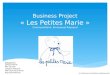 Business Project « Les Petites Marie » Commanditaire: Emmanuel Raynaud Groupe N°1 Dasque Marie Iffly Camille Langlois Marjorie Ollé-laprune Jérémie Raynaud