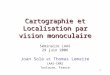 1 Cartographie et Localisation par vision monoculaire Joan Solà et Thomas Lemaire LAAS-CNRS Toulouse, France Séminaire LAAS 29 juin 2006