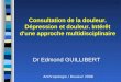 1 Consultation de la douleur. Dépression et douleur. Intérêt d'une approche multidisciplinaire Dr Edmond GUILLIBERT Anthropologie / Douleur 2008