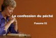 1 La confession du péché Psaume 51. 2 La confession du péché 1.Introduction (1,2) 2.Approche vers Dieu (3,4) 3.Confession du péché (5-8) 4.Demande pour