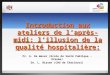 Introduction aux ateliers de laprès-midi: lillusion de la qualité hospitalière: Pr. A. De Wever (Ecole de Santé Publique - Erasme) Dr. L. Bissen (CHU de