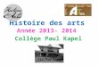 Histoire des arts Année 2013- 2014 Collège Paul Kapel