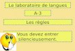 Le laboratoire de langues A-3 Les règles Vous devez entrer silencieusement