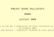 PROJET SOINS PALLIATIFS INAMI Juillet 2004 Réaction au nom des 3 Fédérations de Soins Palliatifs en Belgique 23 novembre 2004 Dr. Joke Bossers – Fédération