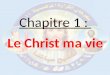 Chapitre 1 : Le Christ ma vie. Qui est le Christ ?