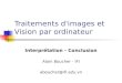 Traitements d'images et Vision par ordinateur Interprétation - Conclusion Alain Boucher - IFI aboucher@ifi.edu.vn