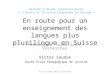 En route pour un enseignement des langues plus plurilingue en Suisse Pratiques, formations, recherches Victor Saudan Haute Ecole Pédagogique de Lucerne