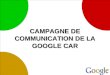 CAMPAGNE DE COMMUNICATION DE LA GOOGLE CAR. La marque Google Mission Organiser les informations à l'échelle mondiale dans le but de les rendre accessibles