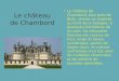 Le château de Chambord Le château de Chambord, tout près de Blois, dresse sa majesté au bord de la Sologne, à quelques kilomètres de la Loire. Sa silhouette
