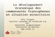 1 Le développement économique des communautés francophones en situation minoritaire Éric Forgues Institut canadien de recherche sur les minorités linguistiques