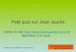 Petit quiz sur Jean Jaurès Visitez le site  et répondez à ce quiz : Jai vu le site, je suis prêt