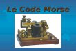 Le Code Morse % Une forme de communication % Utilise les séquences de courte et longue durée pour répésenter les nombres, lettres, et pontuation % Une