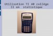 Utilisation TI 40 collège II en statistique. 1ère étape Nettoyer la mémoire de la calculatrice Utilisation TI 40 collège II en statistique