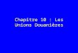 Chapitre 10 : Les Unions Douanières. Section I. Types dintégration On distingue habituellement 5 niveaux successifs dintégration. A) Accords de partenariat