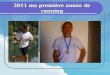 2011 ma première année de running Ma 1 ère course : le 23 janvier 2011 à Mornas (vaucluse) Trial de 11,5 km 300m de dénivelé : 212 ème sur 335 en 1h04