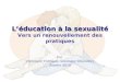 Léducation à la sexualité Léducation à la sexualité Vers un renouvellement des pratiques Par Véronique Thériault, sexologue éducatrice Janvier 2010