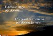 Lamour déçu pardonne…. Lorgueil humilié ne pardonne jamais… Avance au clic