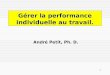 Gérer la performance individuelle au travail. André Petit, Ph. D. 1