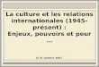 La culture et les relations internationales (1945-présent) : Enjeux, pouvoirs et peur … le 31 octobre 2007