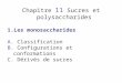Chapitre 11 Sucres et polysaccharides 1.Les monosaccharides A. Classification B. Configurations et conformations C. Dérivés de sucres