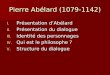 Pierre Abélard (1079-1142) I.Présentation dAbélard II.Présentation du dialogue III.Identité des personnages IV.Qui est le philosophe ? V.Structure du dialogue