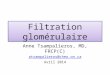 Filtration glomérulaire Anne Tsampalieros, MD, FRCP(C) atsampalieros@cheo.on.ca Avril 2014