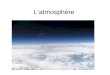 Latmosphère. Quelle est latmosphère? La grande couche de gaz qui entoure la Terre Elle contient les gaz suivants: –78% Azote –21% Oxygène –1% Autre (H