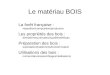 Le matériau BOIS La forêt française : répartition/composition/production Les propriétés des bois : densité/mesure/valeur/qualités/défauts Préparation des