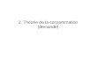 2. Théorie de la consommation (demande). 2 Question Comment formaliser le comportement des consommateurs? Réalisme vs complexité 2. Demande / Introduction