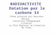 RADIOACTIVITE Datation par le carbone 14 Th è me pr é sent é par Amacodou Ndiaye, Conseiller P é dagogique Itin é rant au Pôle R é gional de Formation