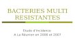 BACTERIES MULTI RESISTANTES Etude dIncidence A La Réunion en 2006 et 2007