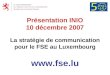 Présentation INIO 10 décembre 2007 La stratégie de communication pour le FSE au Luxembourg 