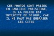 CES PHOTOS SONT PRISES EN BANLIEUE PARISIENNE, OU LA POLICE EST INTERDITE DE SEJOUR, CAR IL NE FAUT PAS EMBRASER LES CITES