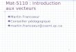 1 Mat-5110 : Introduction aux vecteurs Martin Francoeur Conseiller pédagogique martin.francoeur@cssmi.qc.ca
