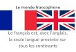 Le monde francophone Le français est, avec l'anglais, la seule langue presénte sur tous les continents