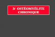 3/ OSTÉOMYÉLITE CHRONIQUE. 15% des ostéomyélites Mauvais traitement initial Séquestration - fistule chronique Les antibiotiques ne peuvent atteindre los