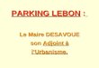 PARKING LEBON : Le Maire DESAVOUE son Adjoint à lUrbanisme