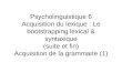 Psycholinguistique 6 Acquisition du lexique : Le bootstrapping lexical & syntaxique (suite et fin) Acquisition de la grammaire (1)